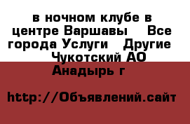 Open Bar в ночном клубе в центре Варшавы! - Все города Услуги » Другие   . Чукотский АО,Анадырь г.